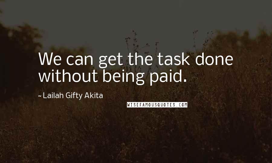 Lailah Gifty Akita Quotes: We can get the task done without being paid.