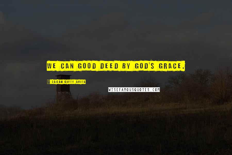 Lailah Gifty Akita Quotes: We can good deed by God's grace.