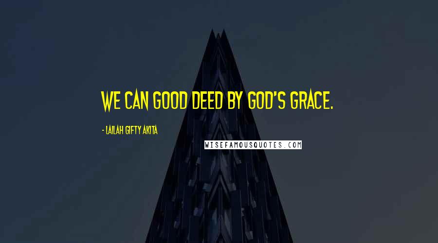 Lailah Gifty Akita Quotes: We can good deed by God's grace.