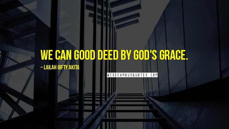 Lailah Gifty Akita Quotes: We can good deed by God's grace.