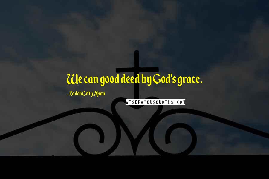 Lailah Gifty Akita Quotes: We can good deed by God's grace.