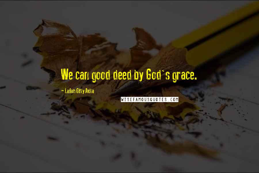 Lailah Gifty Akita Quotes: We can good deed by God's grace.