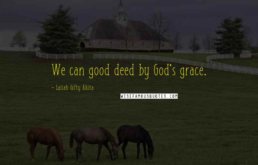 Lailah Gifty Akita Quotes: We can good deed by God's grace.