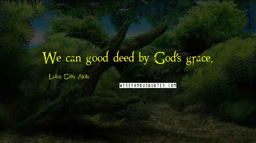 Lailah Gifty Akita Quotes: We can good deed by God's grace.