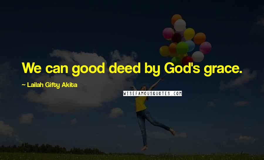 Lailah Gifty Akita Quotes: We can good deed by God's grace.