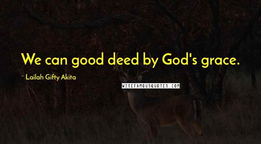 Lailah Gifty Akita Quotes: We can good deed by God's grace.