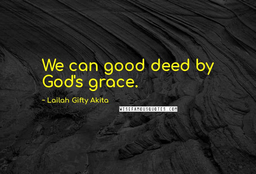 Lailah Gifty Akita Quotes: We can good deed by God's grace.