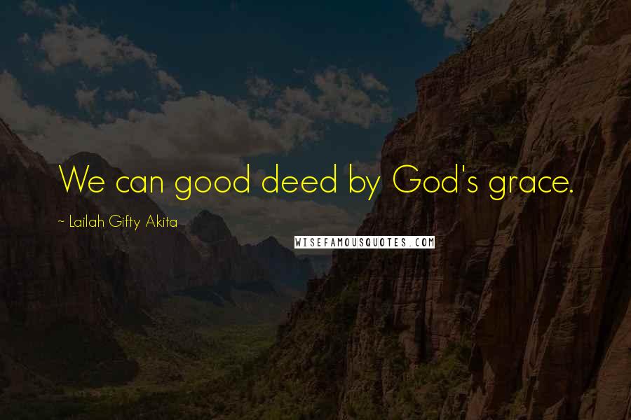 Lailah Gifty Akita Quotes: We can good deed by God's grace.
