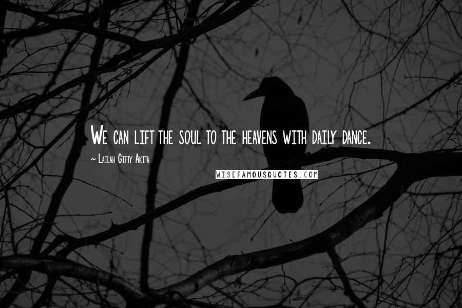 Lailah Gifty Akita Quotes: We can lift the soul to the heavens with daily dance.