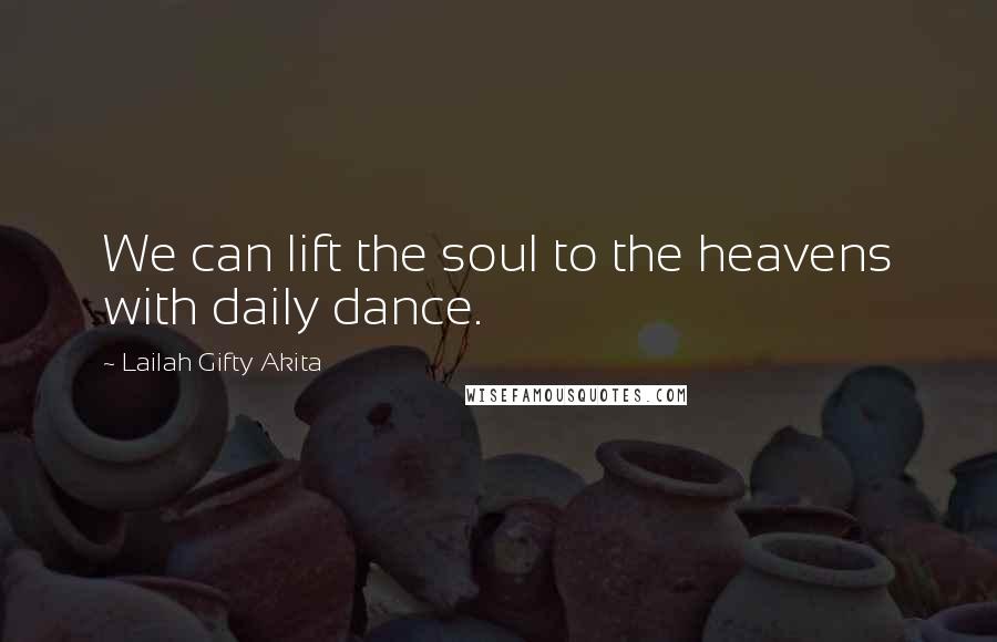 Lailah Gifty Akita Quotes: We can lift the soul to the heavens with daily dance.