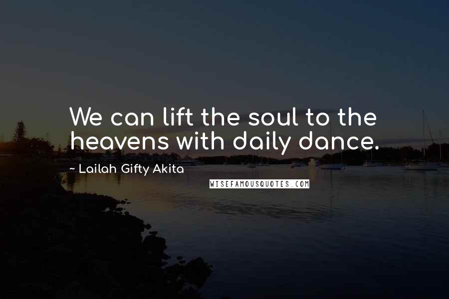 Lailah Gifty Akita Quotes: We can lift the soul to the heavens with daily dance.