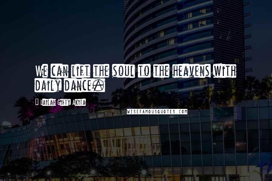 Lailah Gifty Akita Quotes: We can lift the soul to the heavens with daily dance.