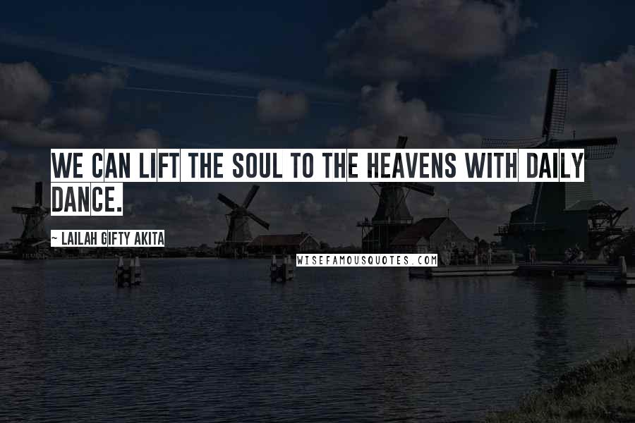 Lailah Gifty Akita Quotes: We can lift the soul to the heavens with daily dance.