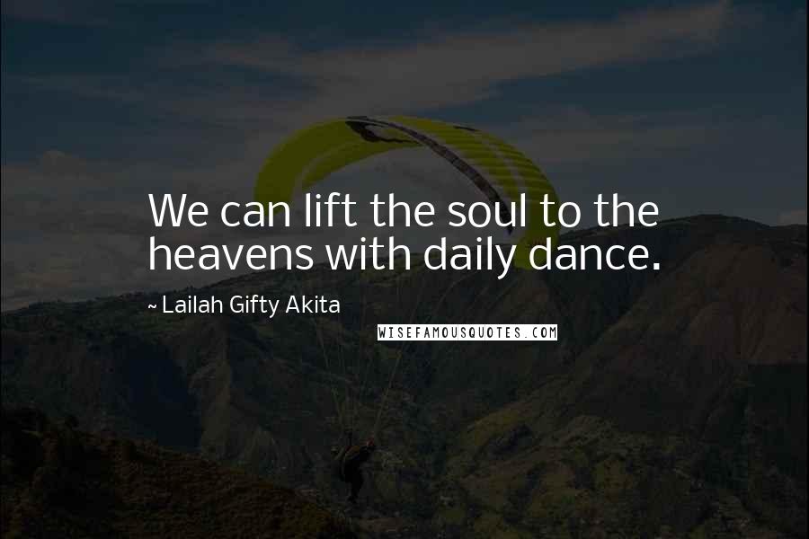 Lailah Gifty Akita Quotes: We can lift the soul to the heavens with daily dance.
