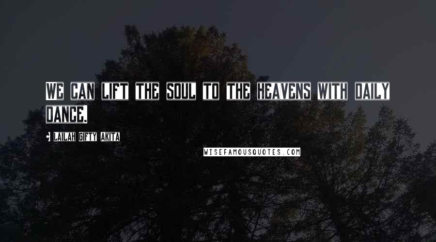 Lailah Gifty Akita Quotes: We can lift the soul to the heavens with daily dance.