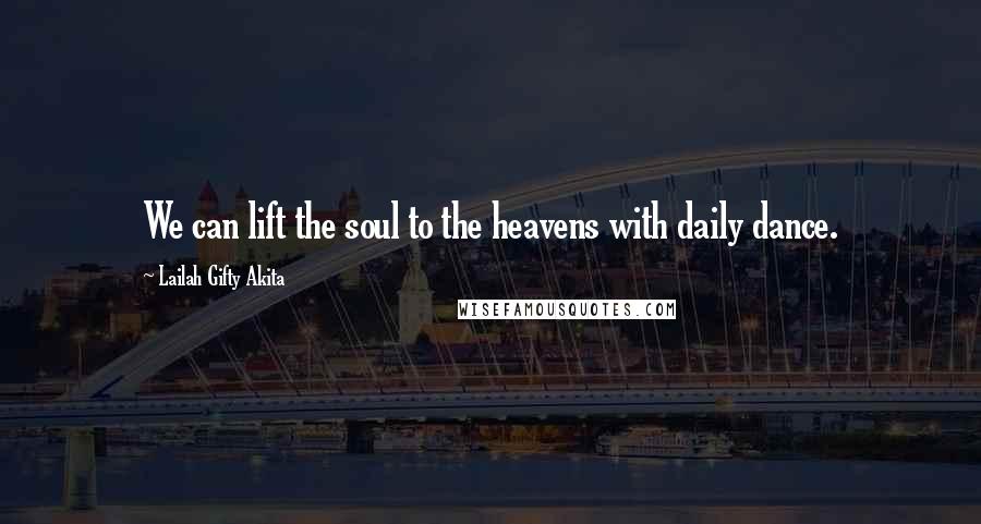 Lailah Gifty Akita Quotes: We can lift the soul to the heavens with daily dance.