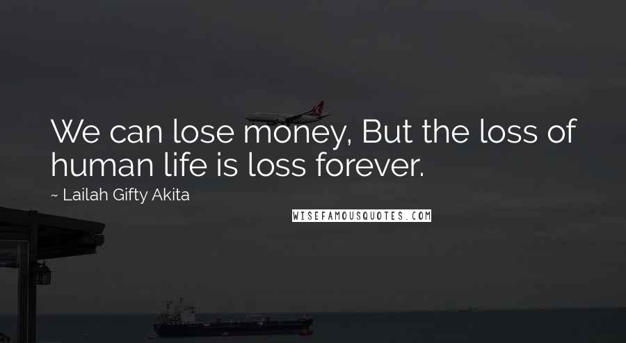 Lailah Gifty Akita Quotes: We can lose money, But the loss of human life is loss forever.