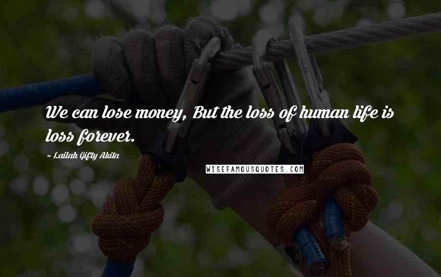 Lailah Gifty Akita Quotes: We can lose money, But the loss of human life is loss forever.