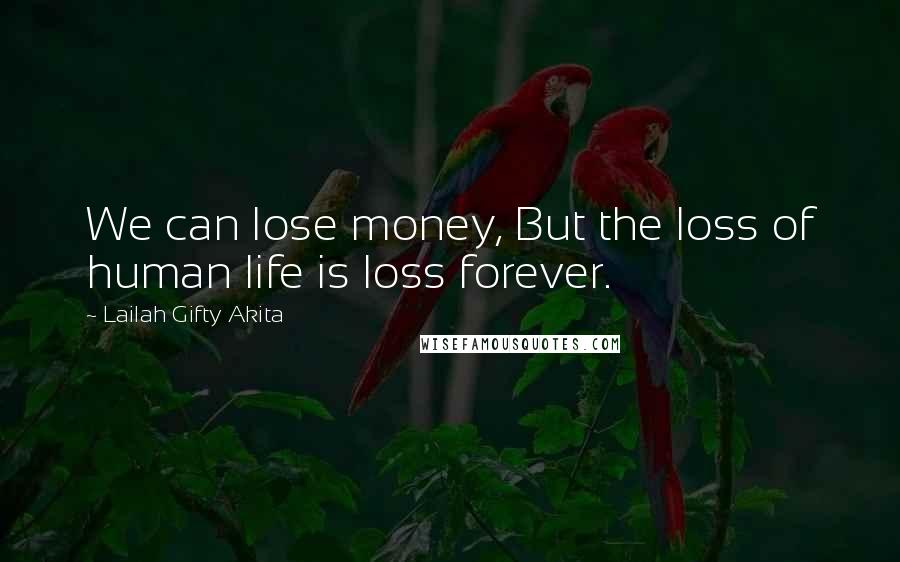 Lailah Gifty Akita Quotes: We can lose money, But the loss of human life is loss forever.