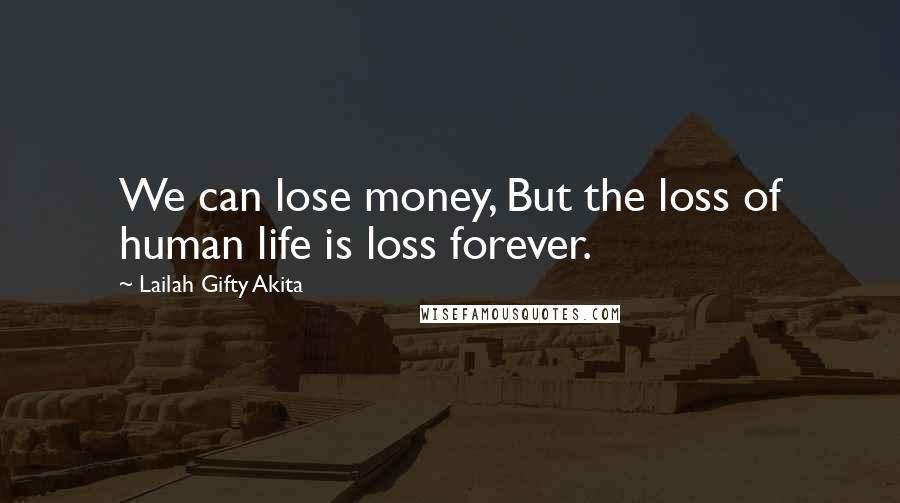 Lailah Gifty Akita Quotes: We can lose money, But the loss of human life is loss forever.