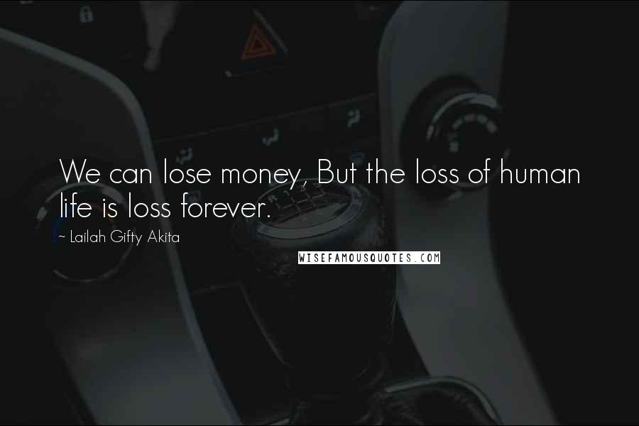 Lailah Gifty Akita Quotes: We can lose money, But the loss of human life is loss forever.