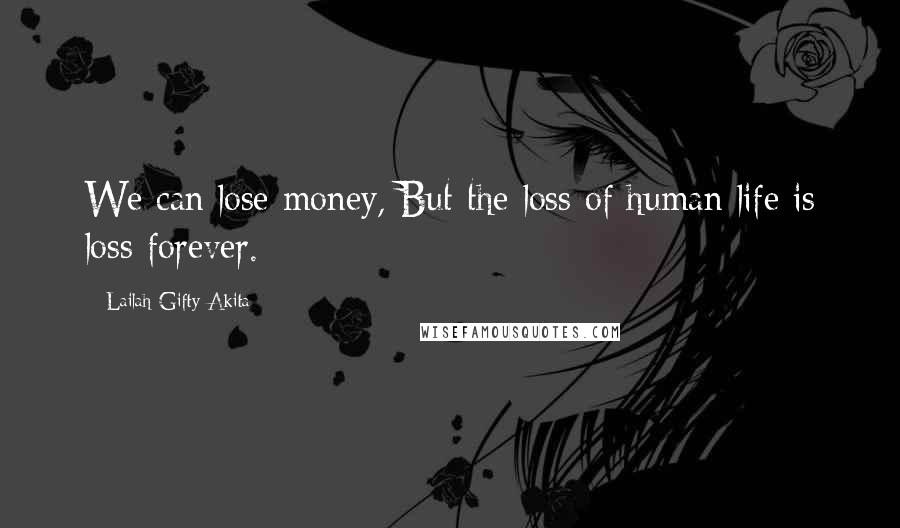 Lailah Gifty Akita Quotes: We can lose money, But the loss of human life is loss forever.