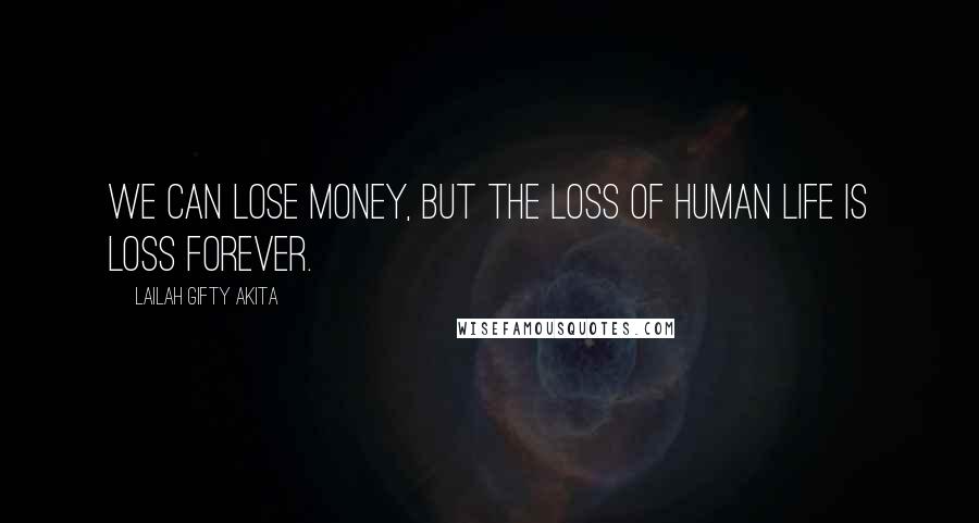 Lailah Gifty Akita Quotes: We can lose money, But the loss of human life is loss forever.