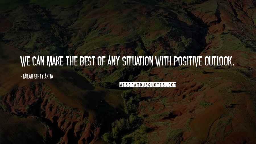 Lailah Gifty Akita Quotes: We can make the best of any situation with positive outlook.