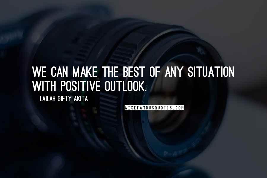 Lailah Gifty Akita Quotes: We can make the best of any situation with positive outlook.