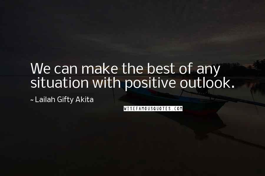 Lailah Gifty Akita Quotes: We can make the best of any situation with positive outlook.