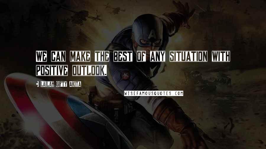 Lailah Gifty Akita Quotes: We can make the best of any situation with positive outlook.