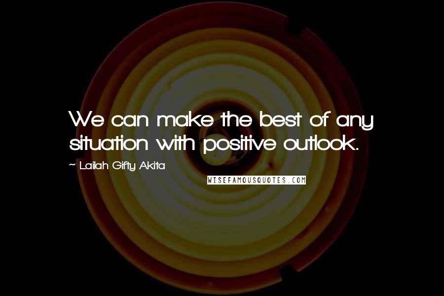 Lailah Gifty Akita Quotes: We can make the best of any situation with positive outlook.