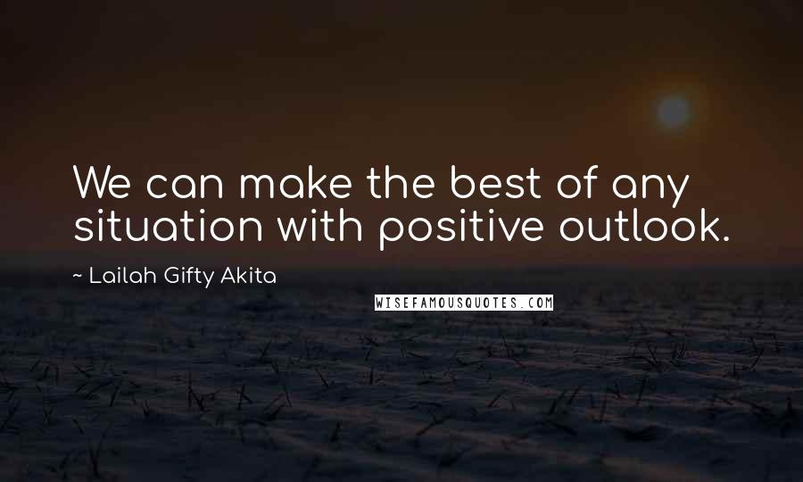 Lailah Gifty Akita Quotes: We can make the best of any situation with positive outlook.
