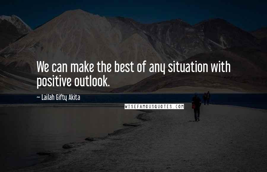 Lailah Gifty Akita Quotes: We can make the best of any situation with positive outlook.