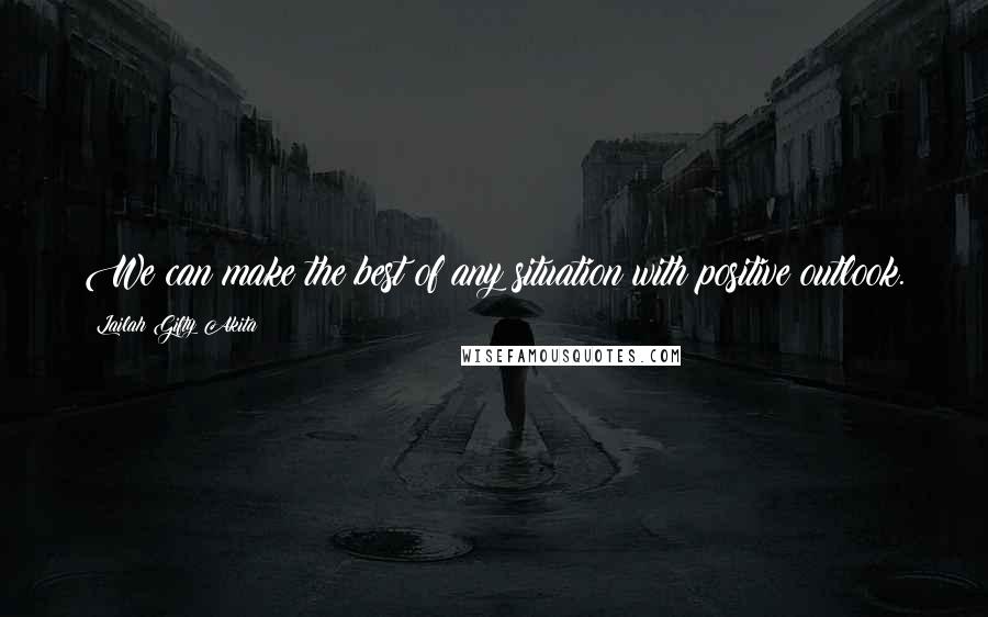 Lailah Gifty Akita Quotes: We can make the best of any situation with positive outlook.