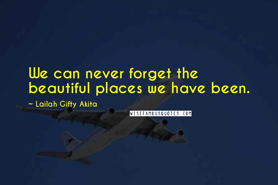 Lailah Gifty Akita Quotes: We can never forget the beautiful places we have been.