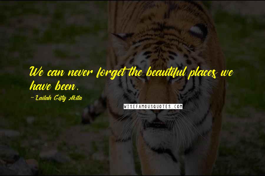 Lailah Gifty Akita Quotes: We can never forget the beautiful places we have been.
