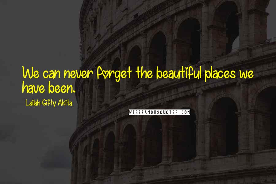 Lailah Gifty Akita Quotes: We can never forget the beautiful places we have been.