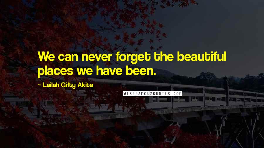 Lailah Gifty Akita Quotes: We can never forget the beautiful places we have been.