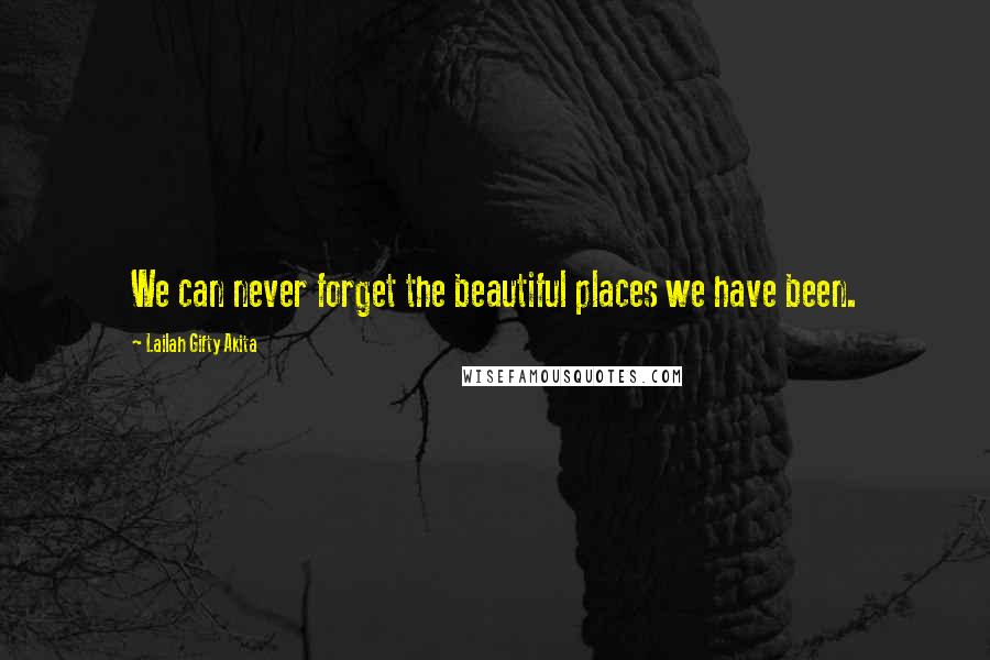 Lailah Gifty Akita Quotes: We can never forget the beautiful places we have been.