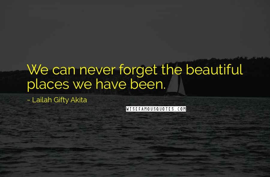 Lailah Gifty Akita Quotes: We can never forget the beautiful places we have been.