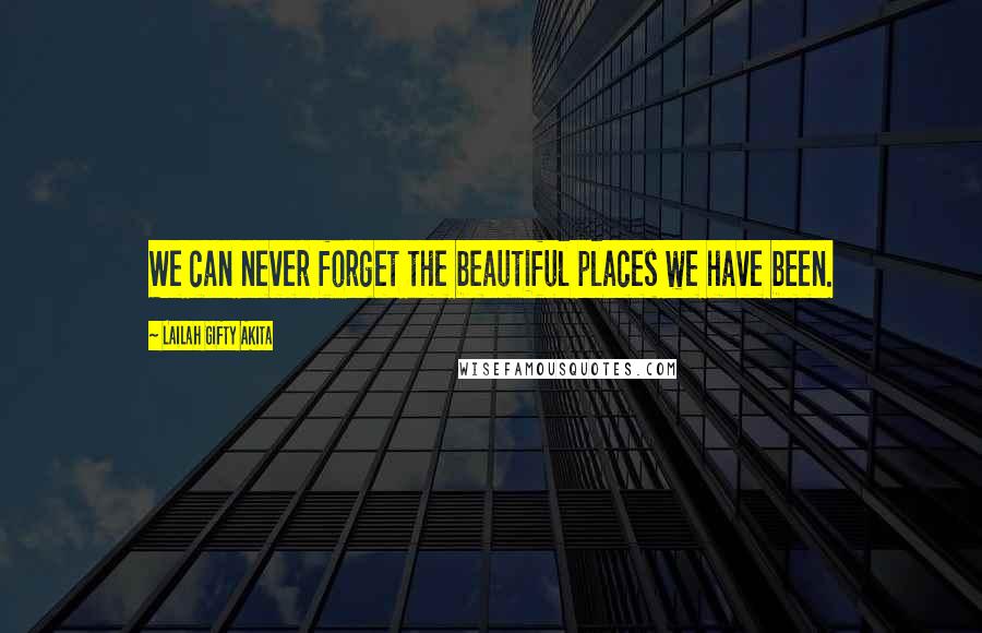 Lailah Gifty Akita Quotes: We can never forget the beautiful places we have been.