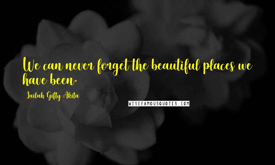 Lailah Gifty Akita Quotes: We can never forget the beautiful places we have been.