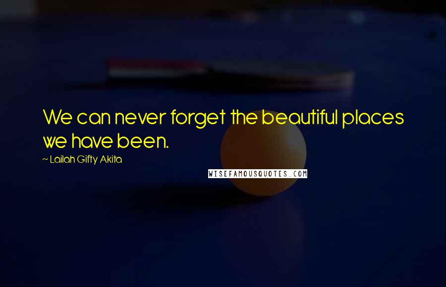 Lailah Gifty Akita Quotes: We can never forget the beautiful places we have been.