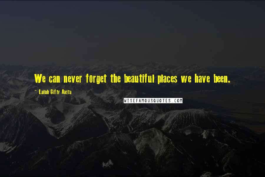 Lailah Gifty Akita Quotes: We can never forget the beautiful places we have been.