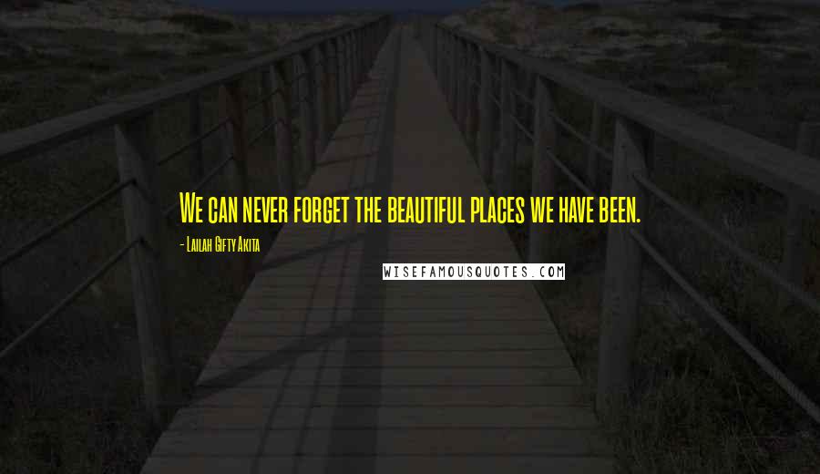 Lailah Gifty Akita Quotes: We can never forget the beautiful places we have been.