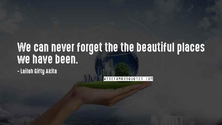 Lailah Gifty Akita Quotes: We can never forget the the beautiful places we have been.