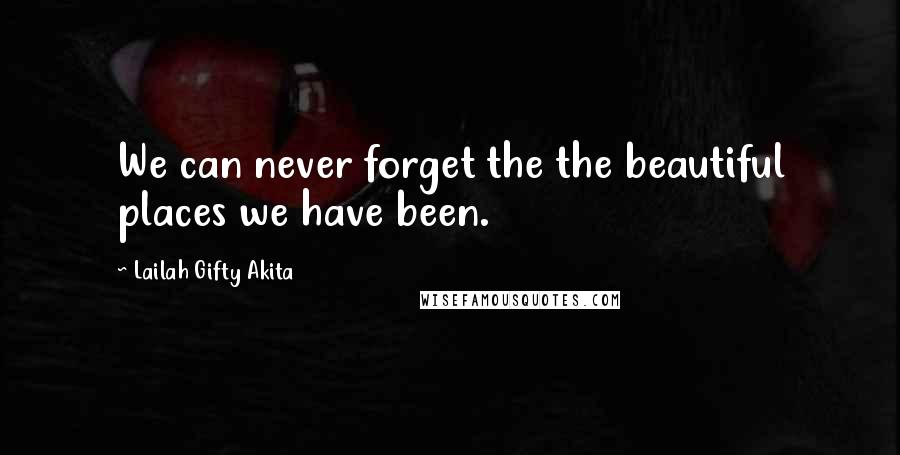 Lailah Gifty Akita Quotes: We can never forget the the beautiful places we have been.