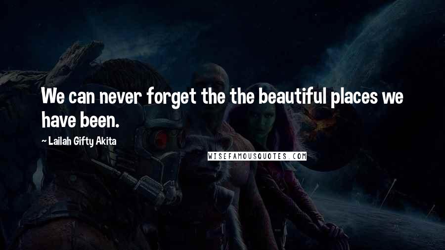 Lailah Gifty Akita Quotes: We can never forget the the beautiful places we have been.