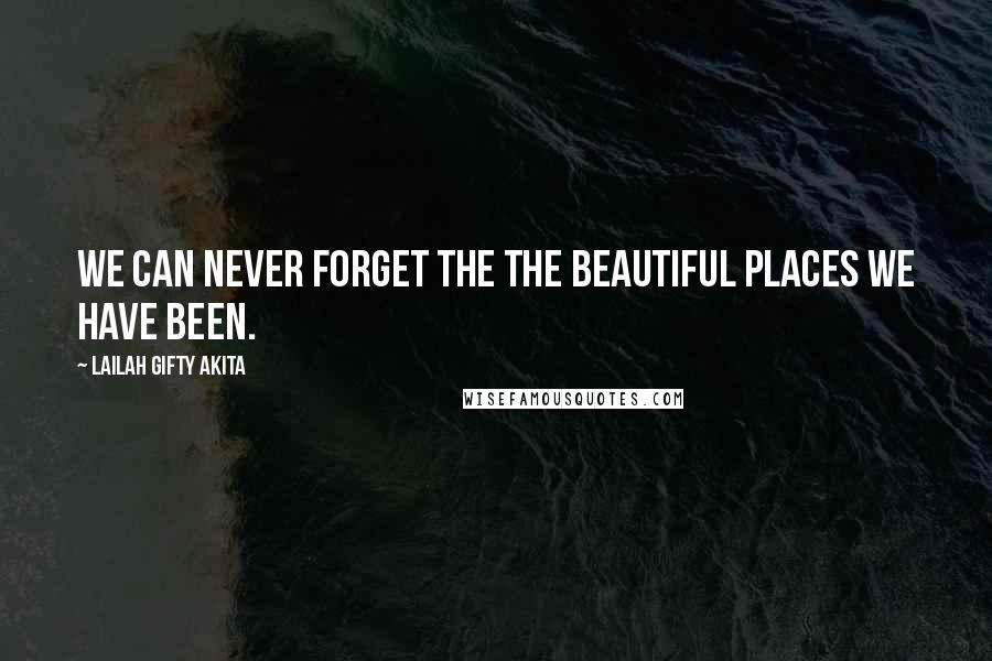 Lailah Gifty Akita Quotes: We can never forget the the beautiful places we have been.